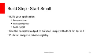 PHP Detroit 2018
Build Step - Start Small
• Build your application
• Run composer
• Run npm/bower
• Build JS/CSS
• Use the compiled output to build an image with docker build
• Push full image to private registry
120Madison PHP 2017
 