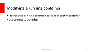 PHP Detroit 2018
Modifying a running container
• `docker exec` can run a command inside of an existing container
• Use Volumes to share data
33
 