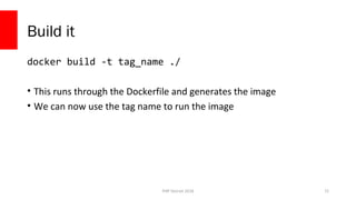 PHP Detroit 2018
Build it
docker build -t tag_name ./
• This runs through the Dockerfile and generates the image
• We can now use the tag name to run the image
72
 