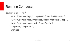 PHP Detroit 2018
Running Composer
docker run --rm 
-v c:/Users/drago/.composer:/root/.composer 
-v c:/Users/drago/Projects/dockerfordevs:/app 
-v c:/Users/drago/.ssh:/root/.ssh 
composer/composer 
install
80
 