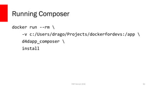 PHP Detroit 2018
Running Composer
docker run --rm 
-v c:/Users/drago/Projects/dockerfordevs:/app 
d4dapp_composer 
install
83
 
