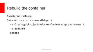 PHP Detroit 2018
Rebuild the container
$ docker rm -f d4dapp
$ docker run -d --name d4dapp 
-v C:dragoProjectsdockerfordevs-app:/var/www/ 
-p 8080:80
d4dapp
91
 