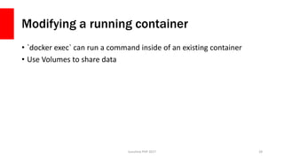 Modifying a running container
• `docker exec` can run a command inside of an existing container
• Use Volumes to share dat...