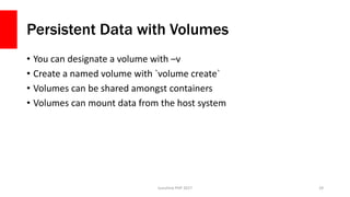 Persistent Data with Volumes
• You can designate a volume with –v
• Create a named volume with `volume create`
• Volumes c...