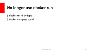 No longer use docker run
$ docker rm –f d4dapp
$ docker-compose up -d
Sunshine PHP 2017 84
 