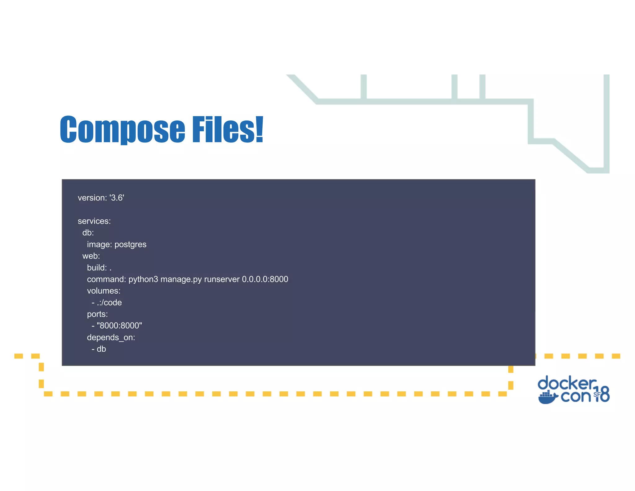 Compose Files! version: '3.6' services: db: image: postgres web: build: . command: python3 manage.py runserver 0.0.0.0:8000 volumes: - .:/code ports: - "8000:8000" depends_on: - db 