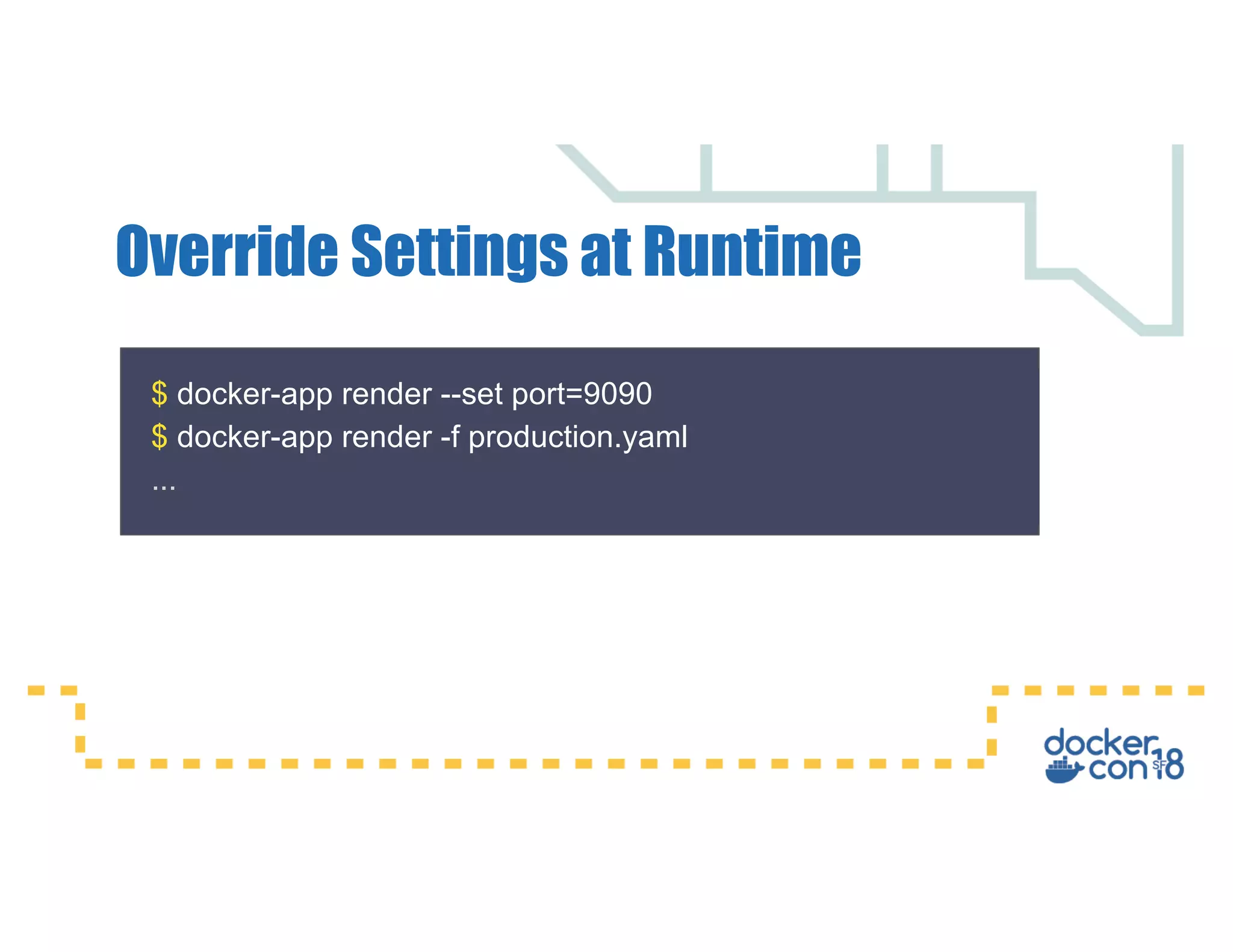 $ docker-app render --set port=9090 $ docker-app render -f production.yaml ... Override Settings at Runtime 