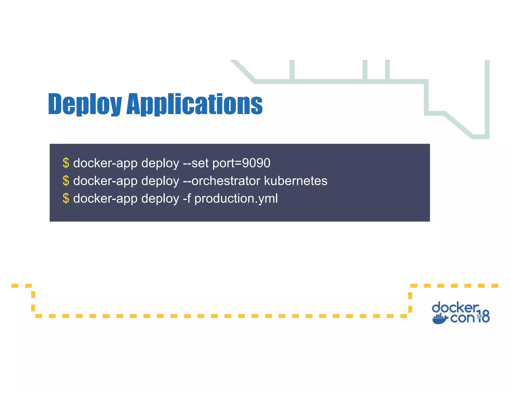 $ docker-app deploy --set port=9090 $ docker-app deploy --orchestrator kubernetes $ docker-app deploy -f production.yml Deploy Applications 