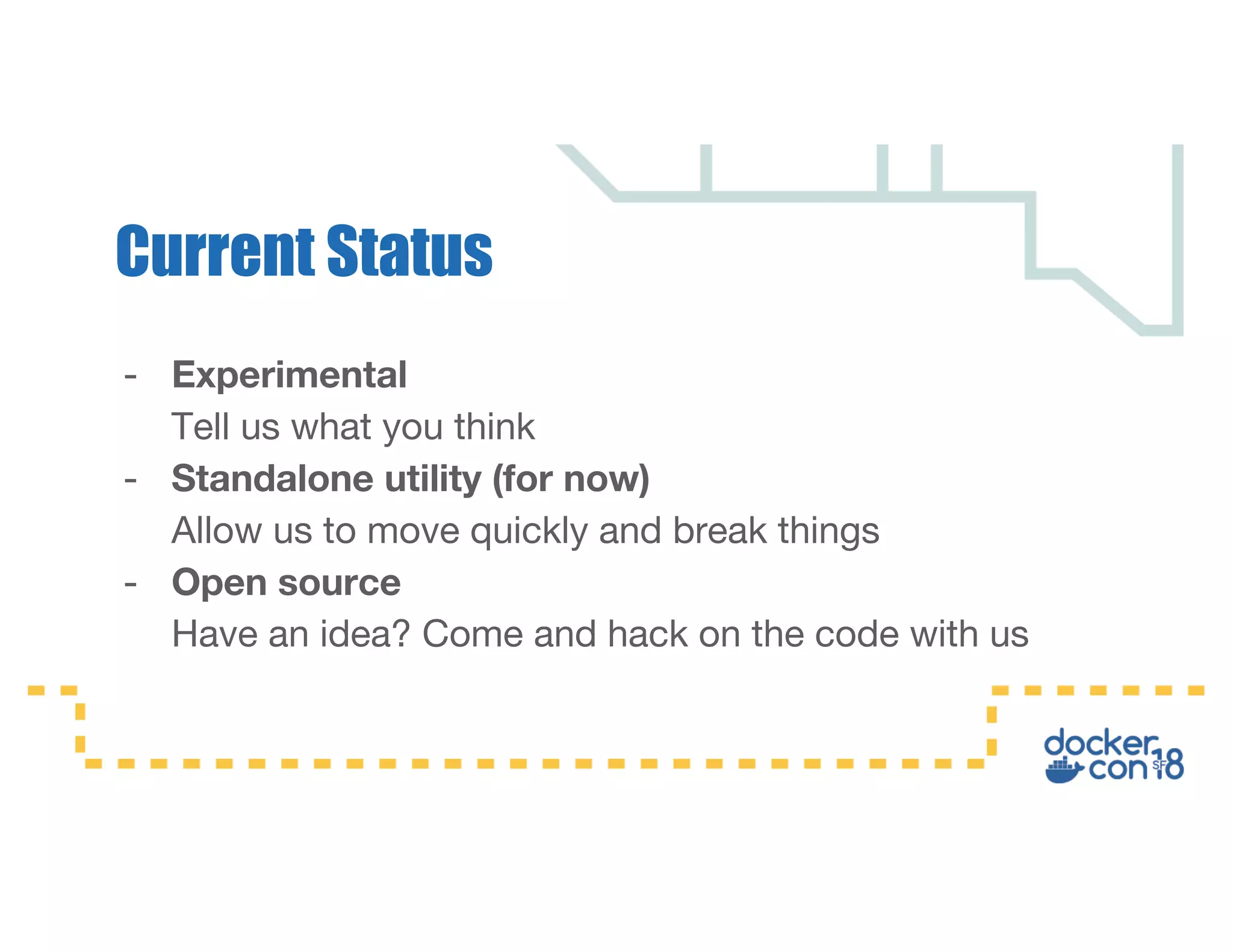 - Experimental Tell us what you think - Standalone utility (for now) Allow us to move quickly and break things - Open source Have an idea? Come and hack on the code with us Current Status 