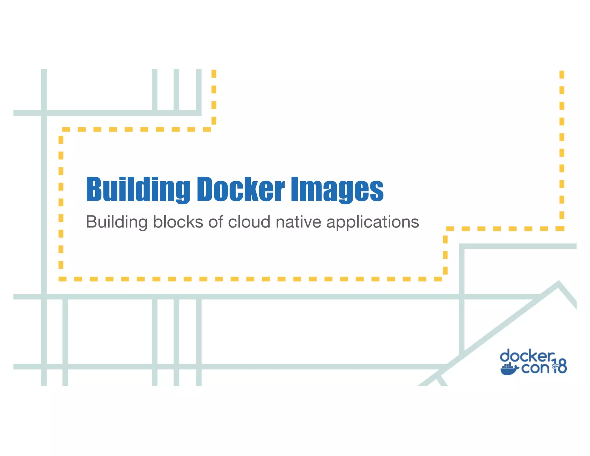 Building blocks of cloud native applications Building Docker Images 