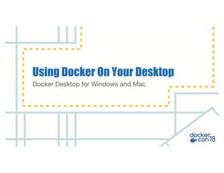 Docker Desktop for Windows and Mac
Using Docker On Your Desktop
 