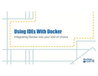 Integrating Docker into your tool of choice
Using IDEs With Docker
 