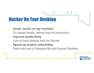 - Avoid “works on my machine”
Fix issues locally, before they hit production
- Improve productivity
Lots of tools already built for Docker
- Speed up project onboarding
Start with just a Compose file and Docker Desktop
Docker On Your Desktop
 
