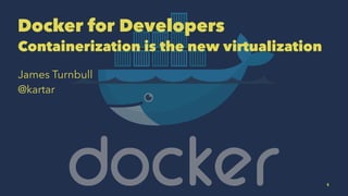 Docker for Developers
Containerization is the new virtualization
James Turnbull
@kartar
1
 
