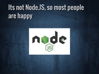 Its not Node.JS, so most people
are happy
 