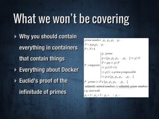 ‣ Why you should contain
everything in containers
that contain things
‣ Everything about Docker
‣ Euclid's proof of the
inﬁnitude of primes
What we won’t be covering
 