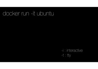 docker run -it ubuntu
-i : interactive
-t : tty
 