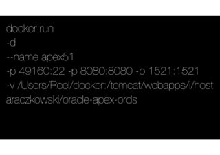 docker run
-d
--name apex51
-p 49160:22 -p 8080:8080 -p 1521:1521
-v /Users/Roel/docker:/tomcat/webapps/i/host
araczkowski/oracle-apex-ords
 