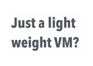 Just a light
weight VM?
 