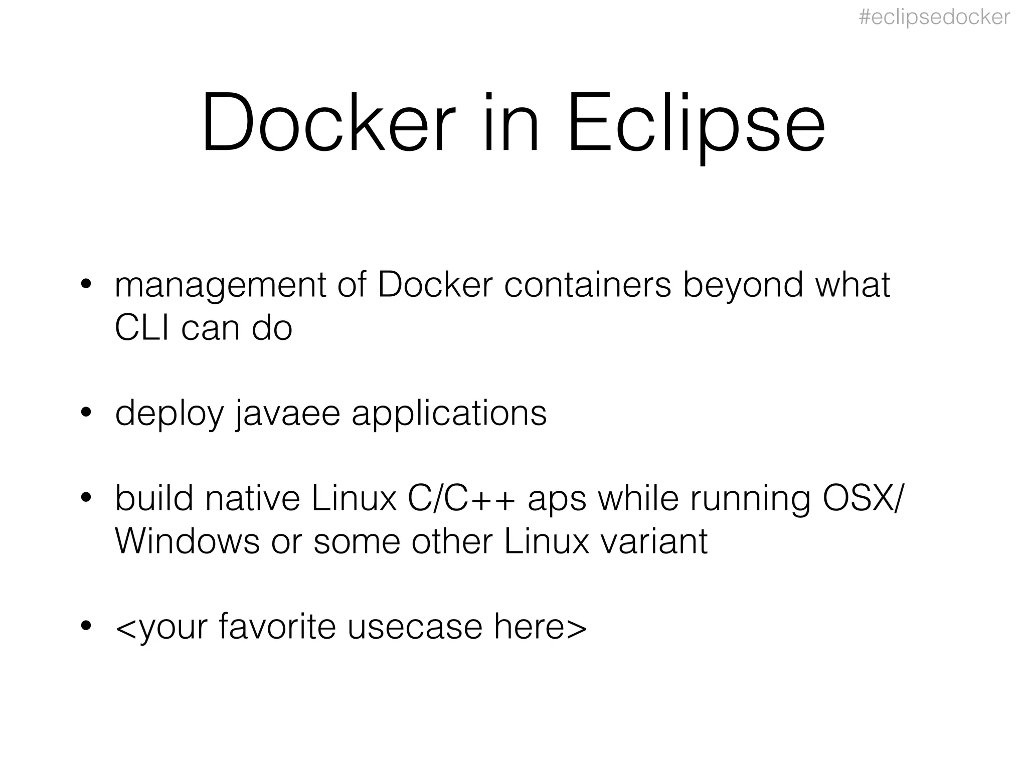 #eclipsedocker
Docker in Eclipse
• management of Docker containers beyond what
CLI can do
• deploy javaee applications
• build native Linux C/C++ aps while running OSX/
Windows or some other Linux variant
• <your favorite usecase here>
 