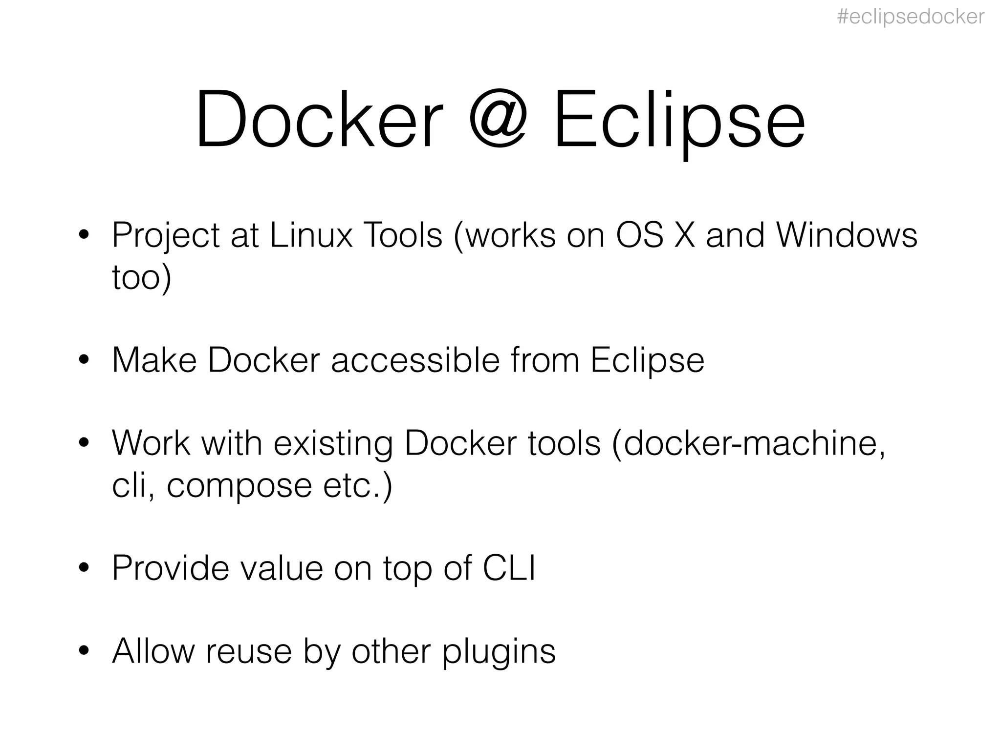 #eclipsedocker
Docker @ Eclipse
• Project at Linux Tools (works on OS X and Windows
too)
• Make Docker accessible from Eclipse
• Work with existing Docker tools (docker-machine,
cli, compose etc.)
• Provide value on top of CLI
• Allow reuse by other plugins
 