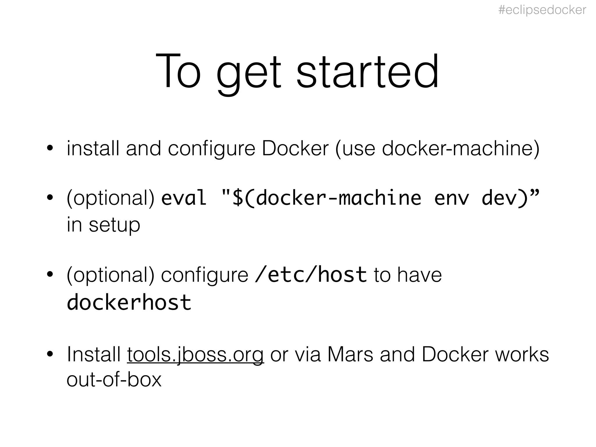 #eclipsedocker
To get started
• install and conﬁgure Docker (use docker-machine)
• (optional) eval "$(docker-machine env dev)”
in setup
• (optional) conﬁgure /etc/host to have
dockerhost
• Install tools.jboss.org or via Mars and Docker works
out-of-box
 