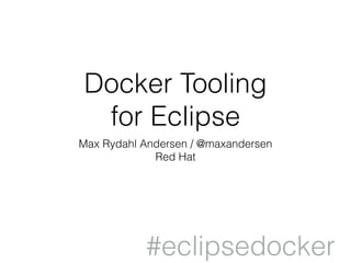 #eclipsedocker
Docker Tooling
for Eclipse
Max Rydahl Andersen / @maxandersen
Red Hat
 