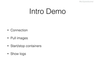 #eclipsedocker
Intro Demo
• Connection
• Pull images
• Start/stop containers
• Show logs
 