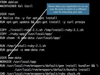 Never allow your application to run as
root. Be sure to switch to a different
user for executing your app.
 