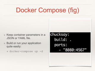 Docker Compose (fig)
❖ Keep container parameters in a
JSON or YAML file.
❖ Build or run your application
quite easily:
❖ docker-compose up -d
 