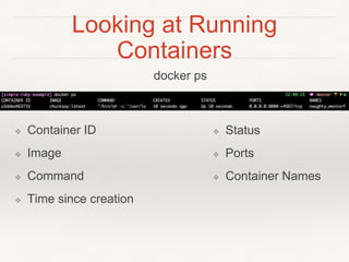 Looking at Running
Containers
docker ps
❖ Container ID
❖ Image
❖ Command
❖ Time since creation
❖ Status
❖ Ports
❖ Container Names
 