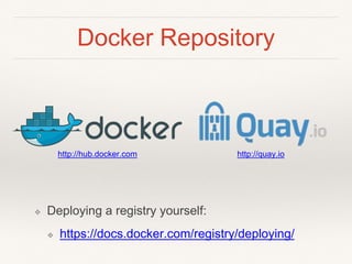 Docker Repository
❖ Deploying a registry yourself:
❖ https://docs.docker.com/registry/deploying/
http://hub.docker.com http://quay.io
 