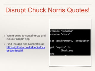 Disrupt Chuck Norris Quotes!
❖ We’re going to containerize and
run our simple app.
❖ Find the app and Dockerfile at:
https://github.com/kelcecil/dock
er-techfest15
 