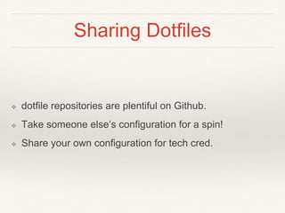 Sharing Dotfiles
❖ dotfile repositories are plentiful on Github.
❖ Take someone else’s configuration for a spin!
❖ Share your own configuration for tech cred.
 