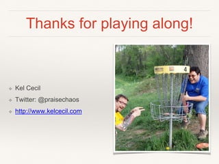 Thanks for playing along!
❖ Kel Cecil
❖ Twitter: @praisechaos
❖ http://www.kelcecil.com
 