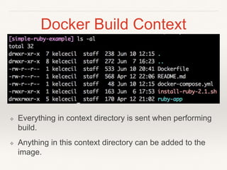 Docker Build Context
❖ Everything in context directory is sent when performing
build.
❖ Anything in this context directory can be added to the
image.
 