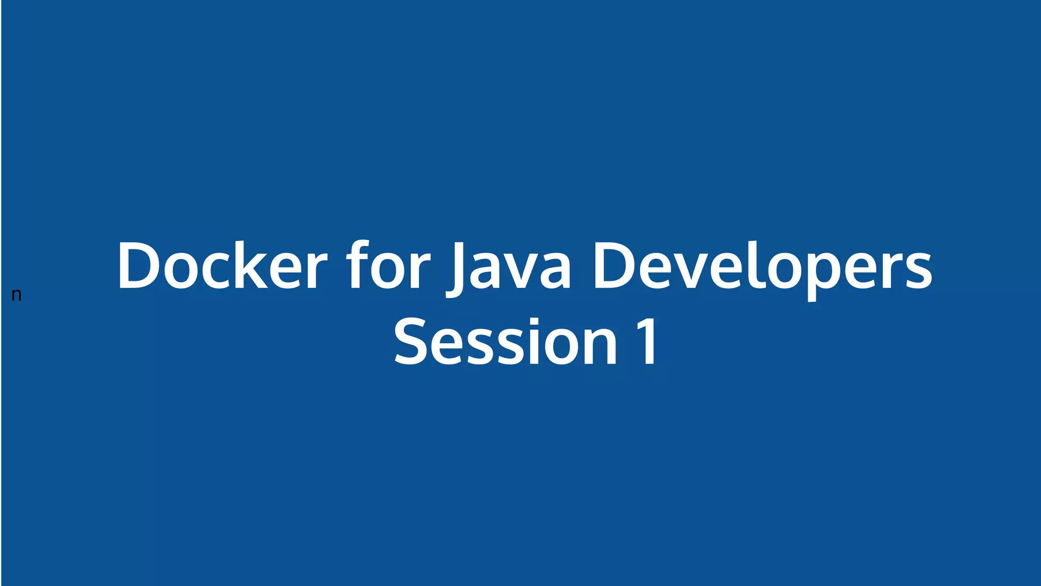n
Docker for Java Developers
Session 1
 