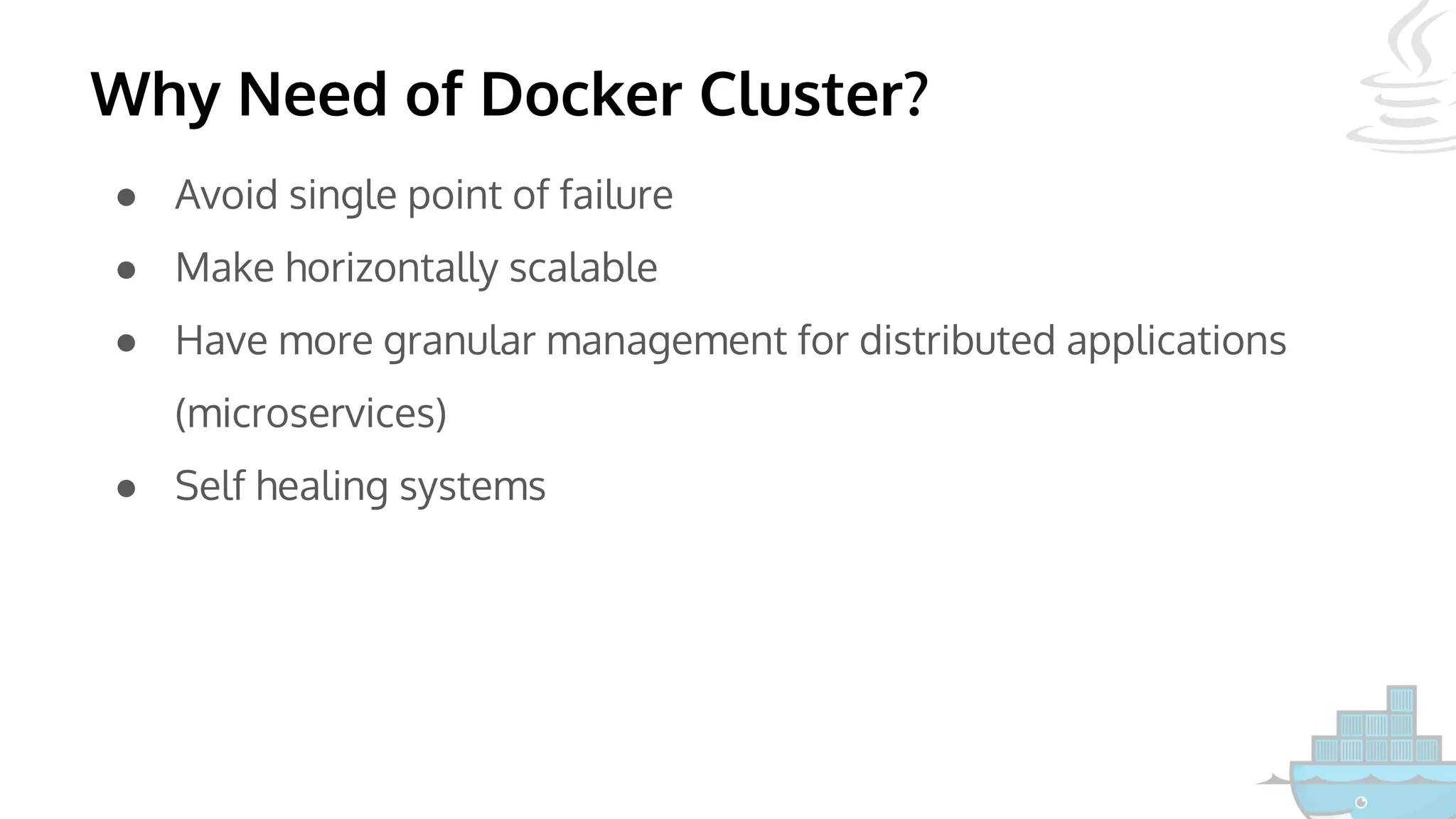 Why Need of Docker Cluster?
● Avoid single point of failure
● Make horizontally scalable
● Have more granular management for distributed applications
(microservices)
● Self healing systems
 