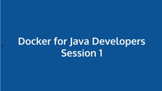 n
Docker for Java Developers
Session 1
 