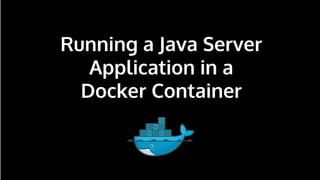 n
Running a Java Server
Application in a
Docker Container
 