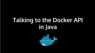n
Talking to the Docker API
in Java
 