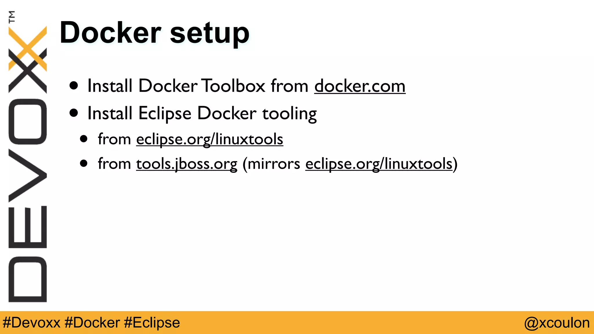 @xcoulon#Devoxx #Docker #Eclipse Docker setup • Install Docker Toolbox from docker.com • Install Eclipse Docker tooling • from eclipse.org/linuxtools • from tools.jboss.org (mirrors eclipse.org/linuxtools) 