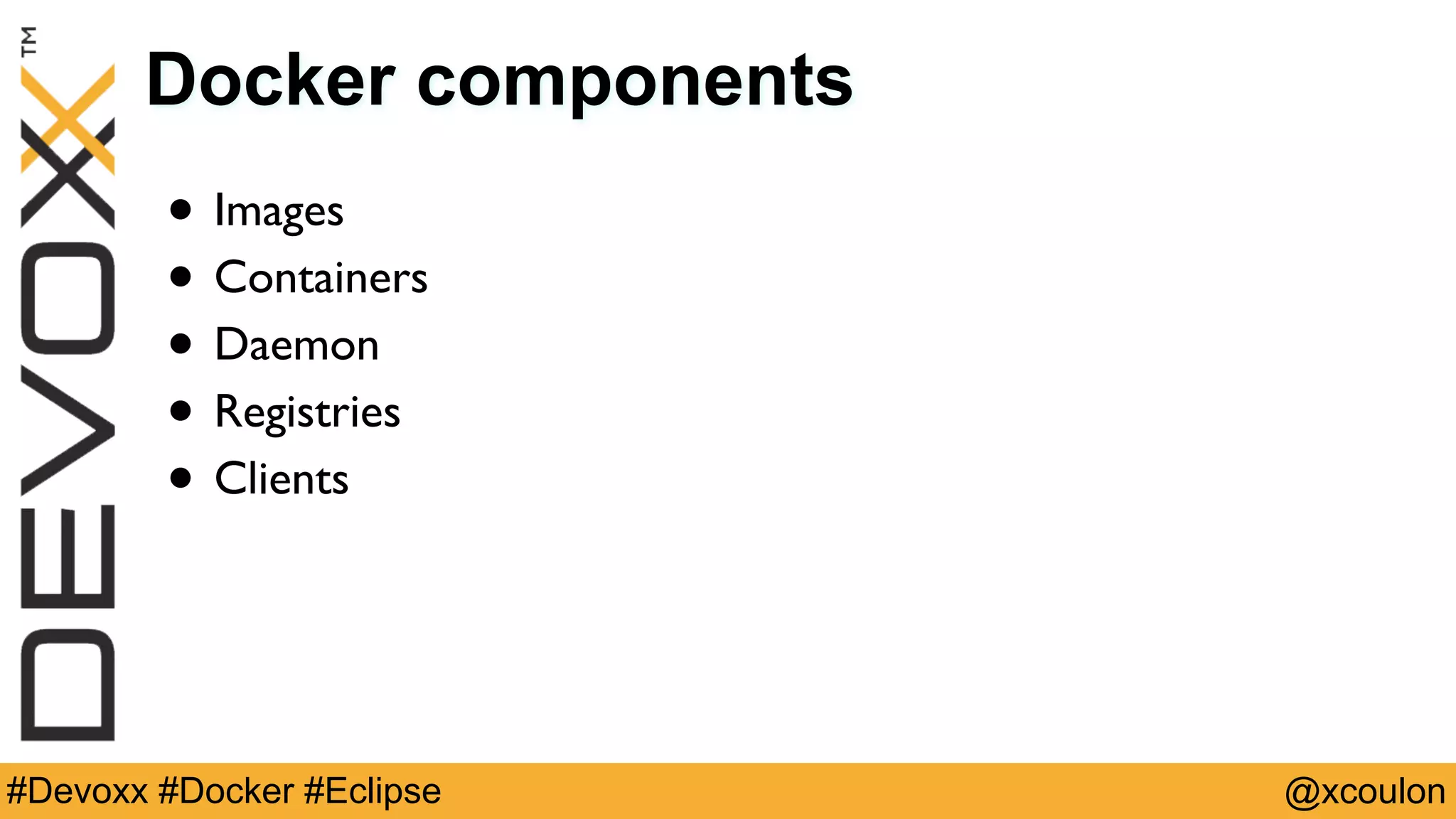 @xcoulon#Devoxx #Docker #Eclipse Docker components • Images • Containers • Daemon • Registries • Clients 
