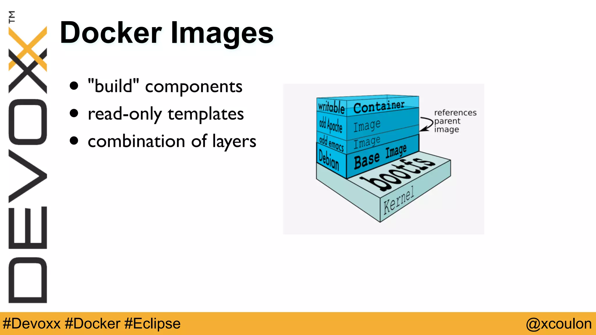 @xcoulon#Devoxx #Docker #Eclipse Docker Images • "build" components • read-only templates • combination of layers 