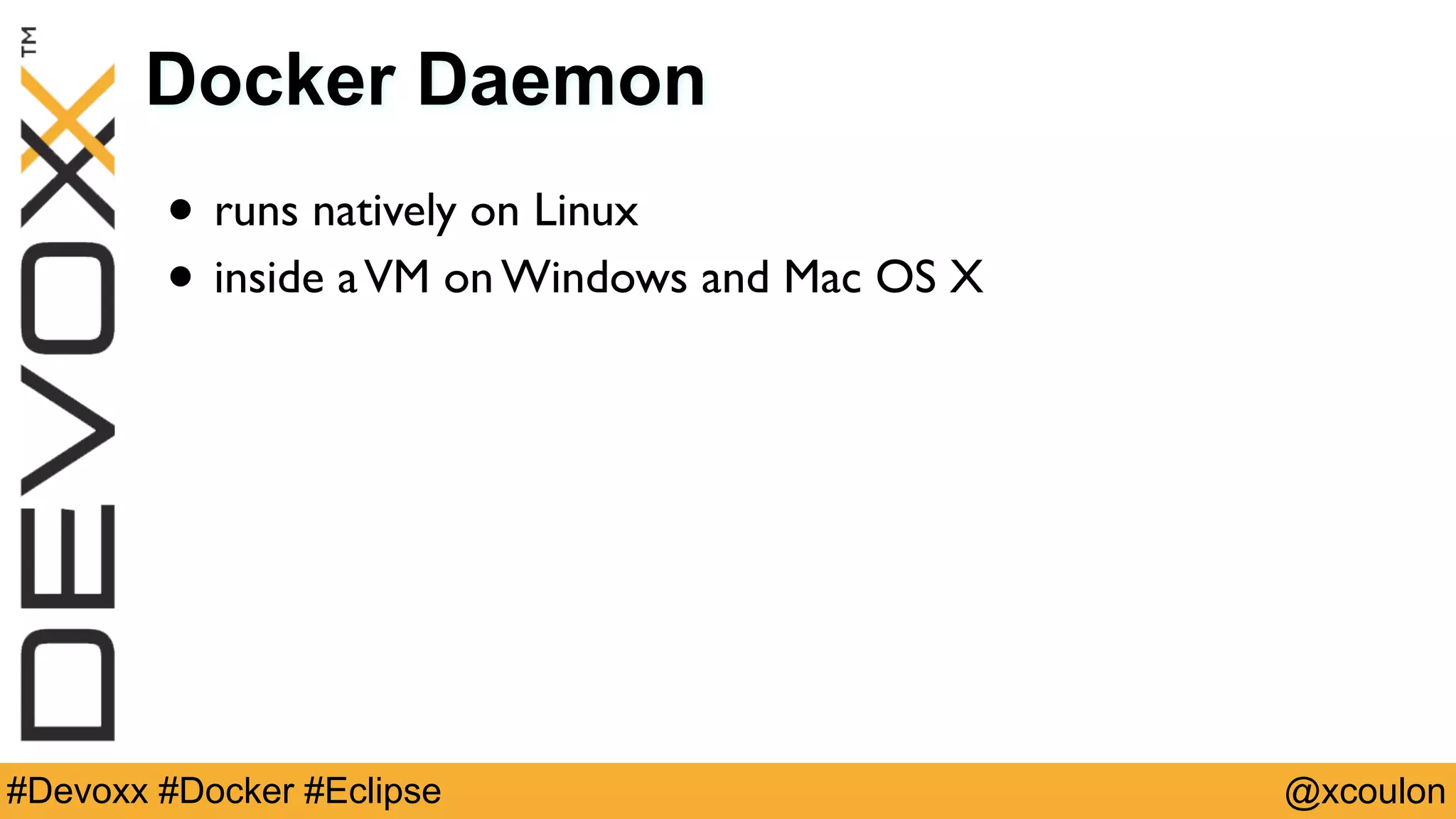 @xcoulon#Devoxx #Docker #Eclipse Docker Daemon • runs natively on Linux • inside aVM on Windows and Mac OS X 
