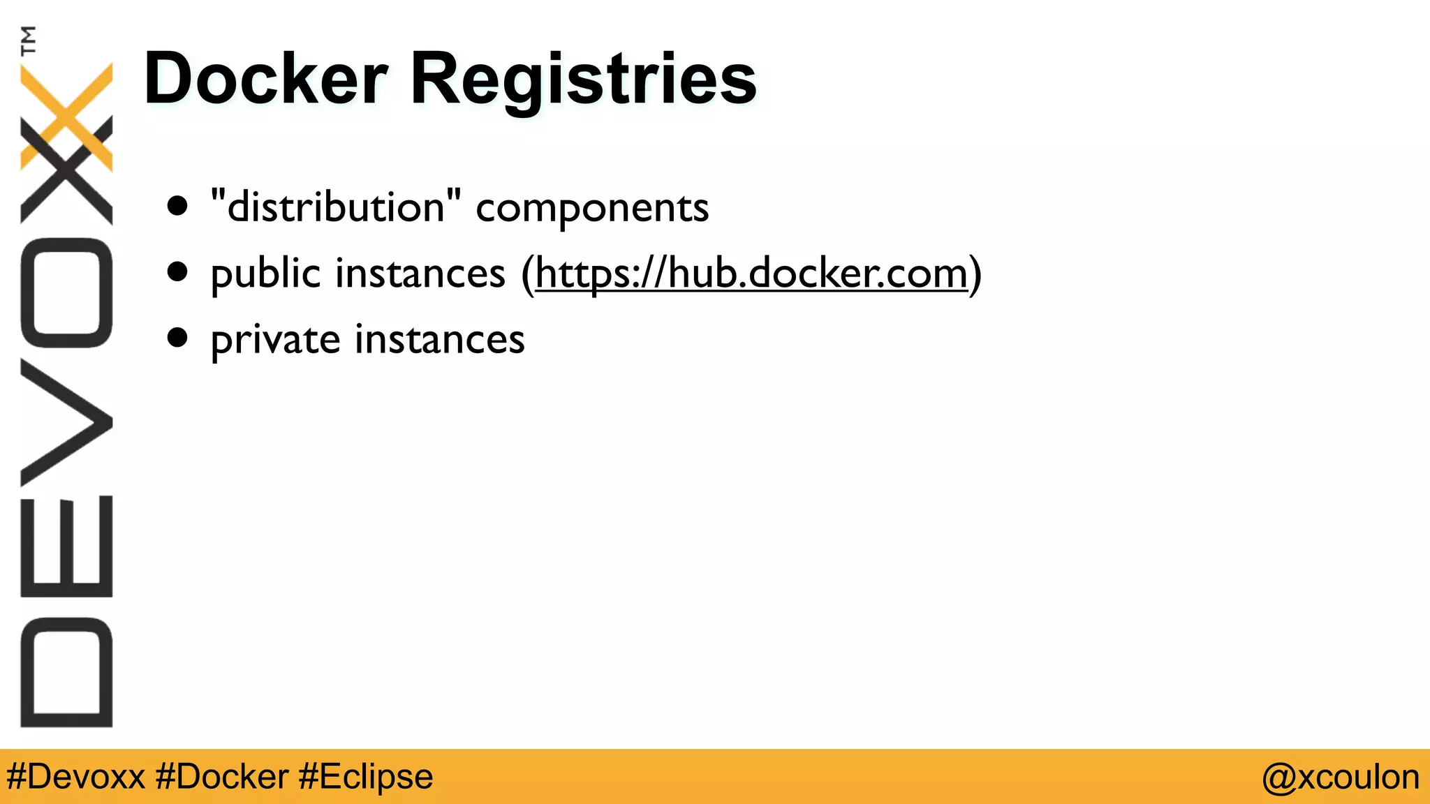 @xcoulon#Devoxx #Docker #Eclipse Docker Registries • "distribution" components • public instances (https://hub.docker.com) • private instances 