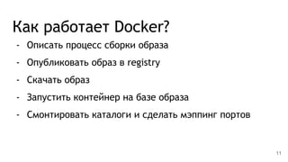 Как работает Docker?
- Описать процесс сборки образа
- Опубликовать образ в registry
- Скачать образ
- Запустить контейнер на базе образа
- Смонтировать каталоги и сделать мэппинг портов
11
 