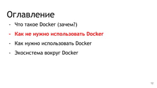 Оглавление
- Что такое Docker (зачем?)
- Как не нужно использовать Docker
- Как нужно использовать Docker
- Экосистема вокруг Docker
12
 