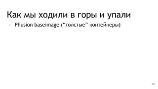 Как мы ходили в горы и упали
- Phusion baseimage (“толстые” контейнеры)
13
 