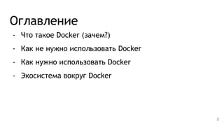 Оглавление
- Что такое Docker (зачем?)
- Как не нужно использовать Docker
- Как нужно использовать Docker
- Экосистема вокруг Docker
2
 